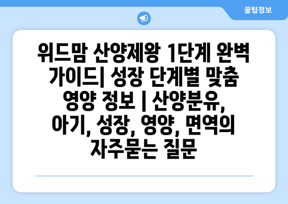 위드맘 산양제왕 1단계 완벽 가이드| 성장 단계별 맞춤 영양 정보 | 산양분유, 아기, 성장, 영양, 면역