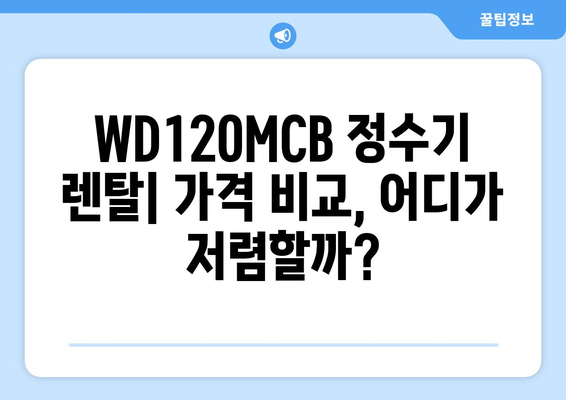 WD120MCB 정수기 렌탈| 꼼꼼하게 비교하고 선택하는 방법 | 정수기 렌탈, WD120MCB, 가격 비교, 장단점 분석