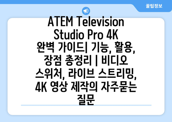 ATEM Television Studio Pro 4K 완벽 가이드| 기능, 활용, 장점 총정리 | 비디오 스위처, 라이브 스트리밍, 4K 영상 제작