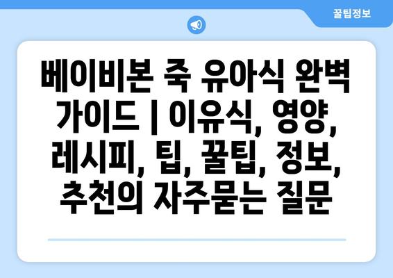 베이비본 죽 유아식 완벽 가이드 | 이유식, 영양, 레시피, 팁, 꿀팁, 정보, 추천