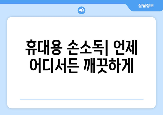 손소독 물티슈, 제대로 선택하는 방법| 성분, 효능, 사용법 비교 가이드 | 위생, 안전, 휴대용, 살균