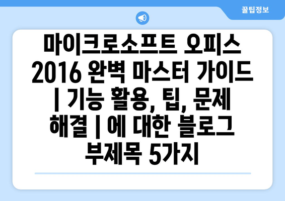 마이크로소프트 오피스 2016 완벽 마스터 가이드 | 기능 활용, 팁, 문제 해결 |