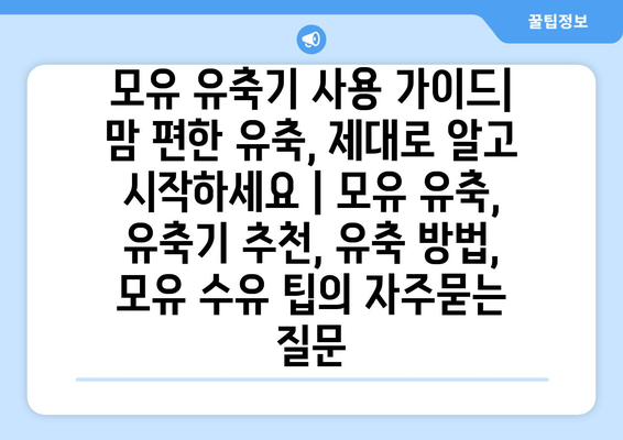 모유 유축기 사용 가이드| 맘 편한 유축, 제대로 알고 시작하세요 | 모유 유축, 유축기 추천, 유축 방법, 모유 수유 팁