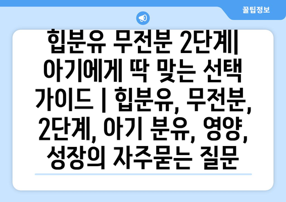 힙분유 무전분 2단계|  아기에게 딱 맞는 선택 가이드 | 힙분유, 무전분, 2단계, 아기 분유, 영양, 성장