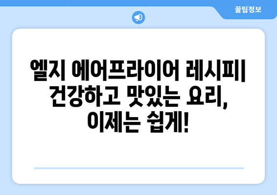 엘지 에어프라이어 활용 레시피 10가지 | 간편하고 맛있는 요리, 에어프라이어 추천 메뉴