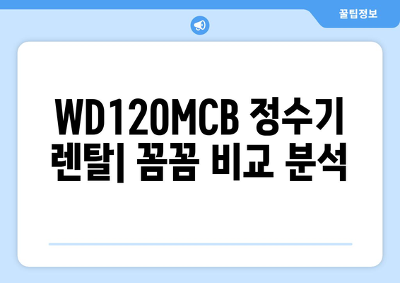 WD120MCB 정수기 렌탈| 꼼꼼하게 비교하고 선택하는 방법 | 정수기 렌탈, WD120MCB, 가격 비교, 장단점 분석