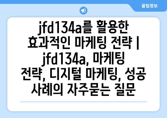 jfd134a를 활용한 효과적인 마케팅 전략 | jfd134a, 마케팅 전략, 디지털 마케팅, 성공 사례