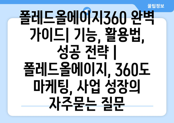 폴레드올에이지360 완벽 가이드| 기능, 활용법, 성공 전략 | 폴레드올에이지, 360도 마케팅, 사업 성장