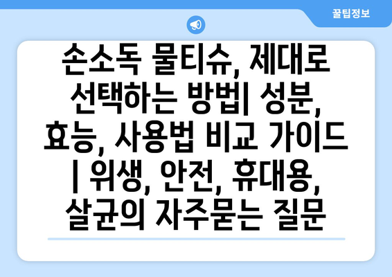 손소독 물티슈, 제대로 선택하는 방법| 성분, 효능, 사용법 비교 가이드 | 위생, 안전, 휴대용, 살균