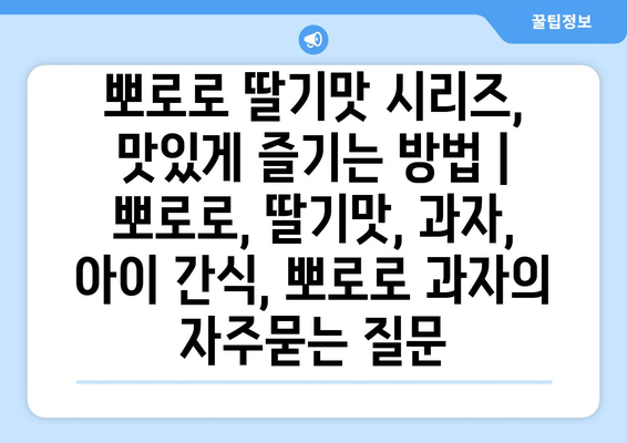 뽀로로 딸기맛 시리즈, 맛있게 즐기는 방법 | 뽀로로, 딸기맛, 과자, 아이 간식, 뽀로로 과자