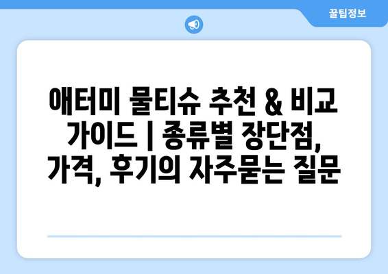 애터미 물티슈 추천 & 비교 가이드 | 종류별 장단점, 가격, 후기