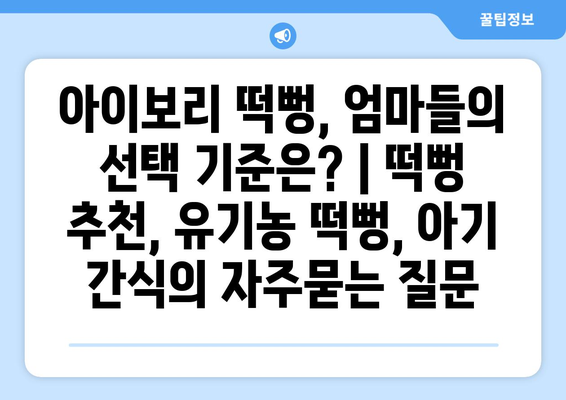 아이보리 떡뻥, 엄마들의 선택 기준은? | 떡뻥 추천, 유기농 떡뻥, 아기 간식