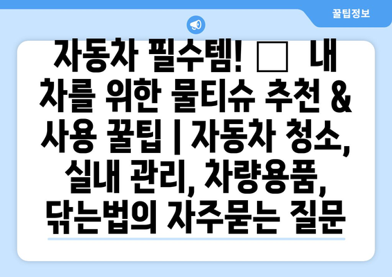 자동차 필수템! 🚗  내 차를 위한 물티슈 추천 & 사용 꿀팁 | 자동차 청소, 실내 관리, 차량용품, 닦는법