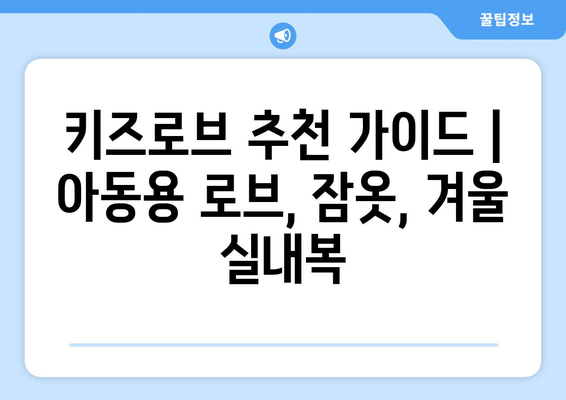 키즈로브 추천 가이드 | 아동용 로브, 잠옷, 겨울 실내복