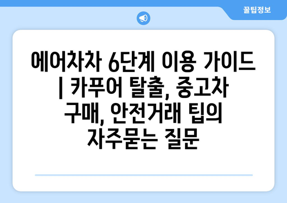 에어차차 6단계 이용 가이드 | 카푸어 탈출, 중고차 구매, 안전거래 팁