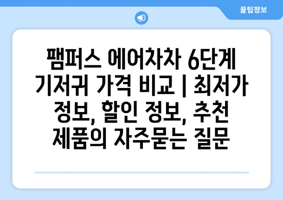 팸퍼스 에어차차 6단계 기저귀 가격 비교 | 최저가 정보, 할인 정보, 추천 제품