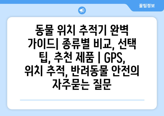 동물 위치 추적기 완벽 가이드| 종류별 비교, 선택 팁, 추천 제품 | GPS, 위치 추적, 반려동물 안전