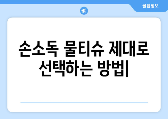 손소독 물티슈, 제대로 선택하는 방법| 성분, 효능, 사용법 비교 가이드 | 위생, 안전, 휴대용, 살균