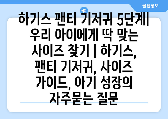 하기스 팬티 기저귀 5단계| 우리 아이에게 딱 맞는 사이즈 찾기 | 하기스, 팬티 기저귀, 사이즈 가이드, 아기 성장