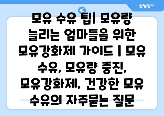 모유 수유 팁| 모유량 늘리는 엄마들을 위한 모유강화제 가이드 | 모유 수유, 모유량 증진, 모유강화제, 건강한 모유 수유